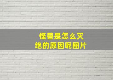 怪兽是怎么灭绝的原因呢图片