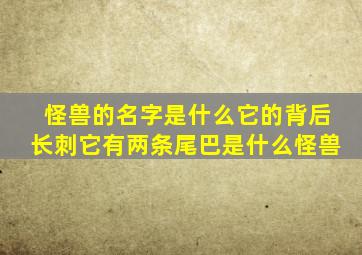 怪兽的名字是什么它的背后长刺它有两条尾巴是什么怪兽