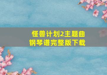 怪兽计划2主题曲钢琴谱完整版下载