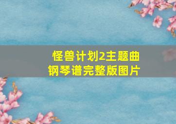 怪兽计划2主题曲钢琴谱完整版图片