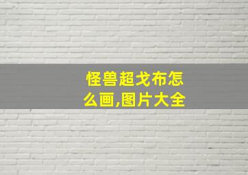 怪兽超戈布怎么画,图片大全