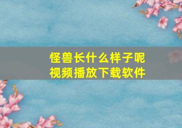 怪兽长什么样子呢视频播放下载软件