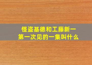 怪盗基德和工藤新一第一次见的一集叫什么