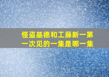 怪盗基德和工藤新一第一次见的一集是哪一集