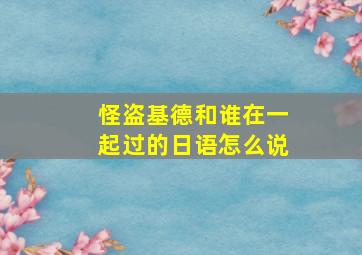 怪盗基德和谁在一起过的日语怎么说