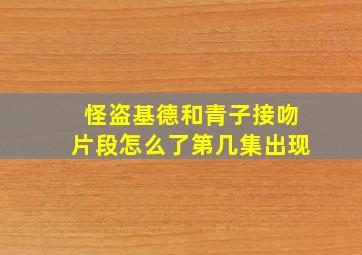 怪盗基德和青子接吻片段怎么了第几集出现