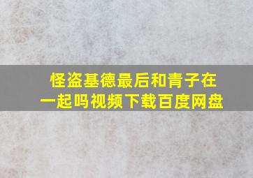 怪盗基德最后和青子在一起吗视频下载百度网盘