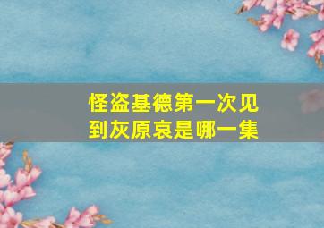 怪盗基德第一次见到灰原哀是哪一集