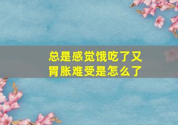 总是感觉饿吃了又胃胀难受是怎么了