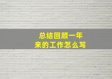 总结回顾一年来的工作怎么写