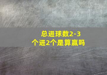 总进球数2-3个进2个是算赢吗