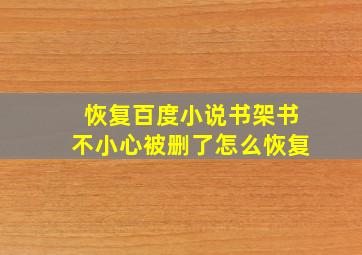 恢复百度小说书架书不小心被删了怎么恢复