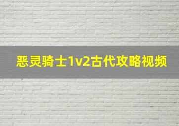 恶灵骑士1v2古代攻略视频