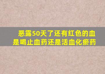 恶露50天了还有红色的血是喝止血药还是活血化瘀药