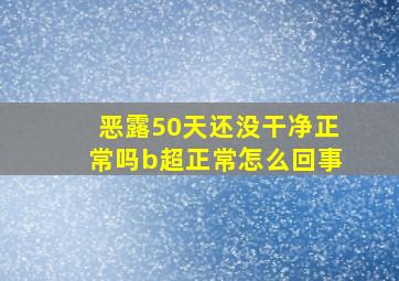 恶露50天还没干净正常吗b超正常怎么回事