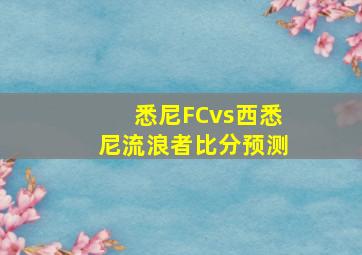 悉尼FCvs西悉尼流浪者比分预测