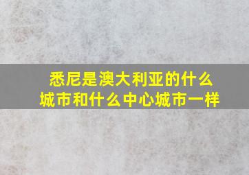 悉尼是澳大利亚的什么城市和什么中心城市一样