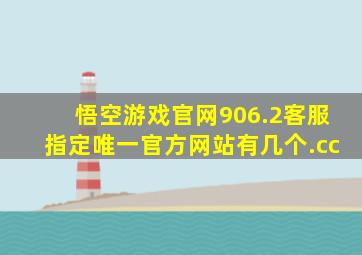 悟空游戏官网906.2客服指定唯一官方网站有几个.cc