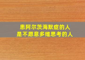 患阿尔茨海默症的人是不愿意多维思考的人