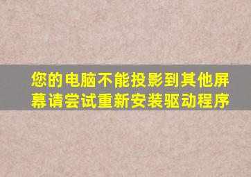 您的电脑不能投影到其他屏幕请尝试重新安装驱动程序