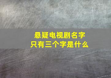 悬疑电视剧名字只有三个字是什么