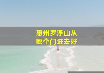 惠州罗浮山从哪个门进去好