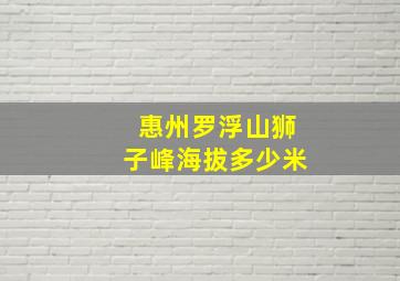 惠州罗浮山狮子峰海拔多少米