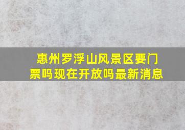 惠州罗浮山风景区要门票吗现在开放吗最新消息