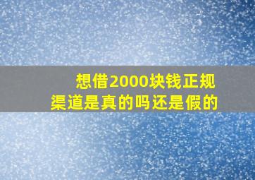 想借2000块钱正规渠道是真的吗还是假的