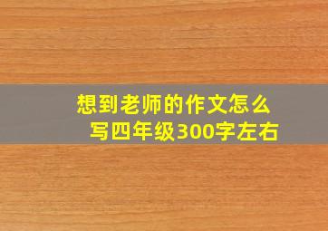 想到老师的作文怎么写四年级300字左右