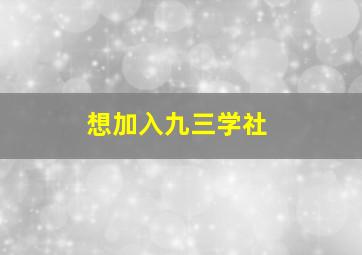 想加入九三学社