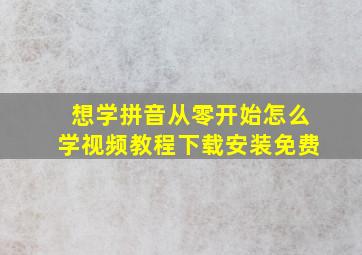 想学拼音从零开始怎么学视频教程下载安装免费