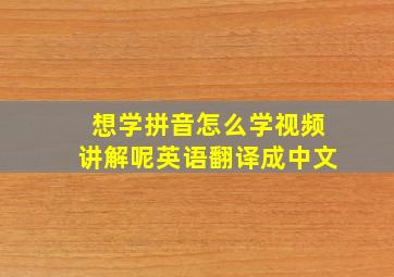 想学拼音怎么学视频讲解呢英语翻译成中文