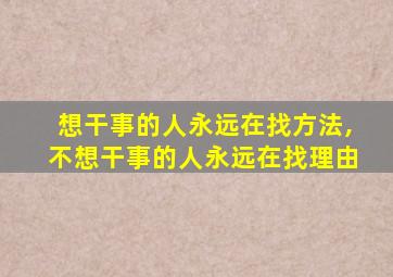 想干事的人永远在找方法,不想干事的人永远在找理由