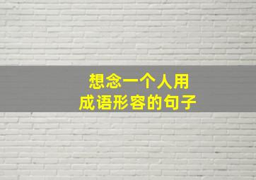 想念一个人用成语形容的句子