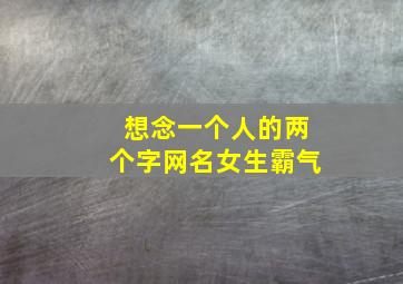 想念一个人的两个字网名女生霸气