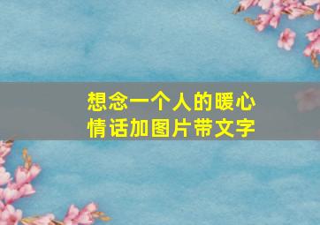 想念一个人的暖心情话加图片带文字