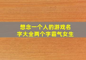 想念一个人的游戏名字大全两个字霸气女生