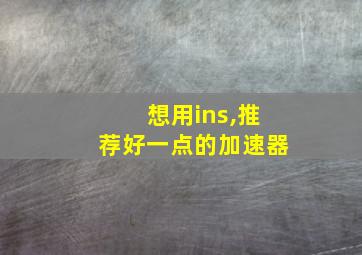 想用ins,推荐好一点的加速器