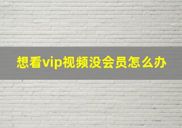 想看vip视频没会员怎么办