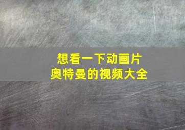 想看一下动画片奥特曼的视频大全