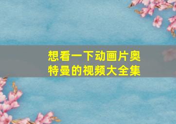 想看一下动画片奥特曼的视频大全集