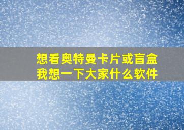 想看奥特曼卡片或盲盒我想一下大家什么软件