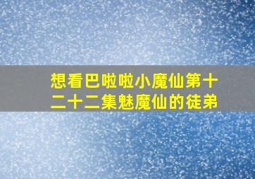 想看巴啦啦小魔仙第十二十二集魅魔仙的徒弟