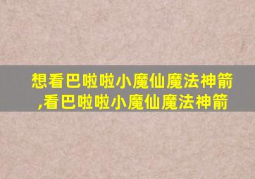 想看巴啦啦小魔仙魔法神箭,看巴啦啦小魔仙魔法神箭