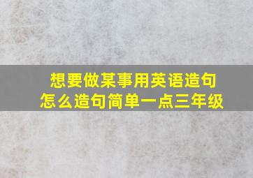 想要做某事用英语造句怎么造句简单一点三年级