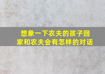 想象一下农夫的孩子回家和农夫会有怎样的对话