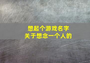 想起个游戏名字关于想念一个人的