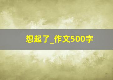 想起了_作文500字