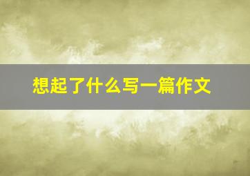 想起了什么写一篇作文